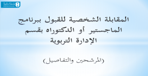 المقابلة الشخصية للقبول ببرنامج الماجستير أو الدكتوراه بقسم الإدارة التربوية للعام الجامعي 1439/1440هـ (المرشحين والتفاصيل)